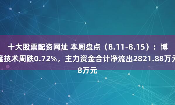 十大股票配资网址 本周盘点（8.11-8.15）：博隆技术周跌0.72%，主力资金合计净流出2821.88万元
