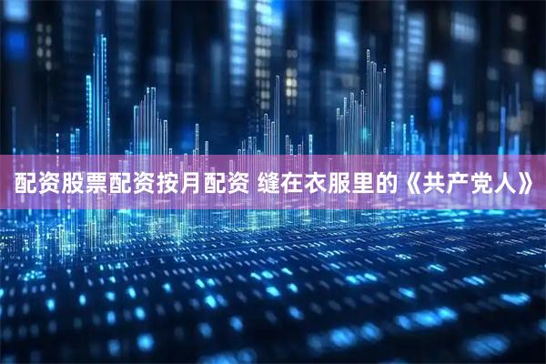 配资股票配资按月配资 缝在衣服里的《共产党人》