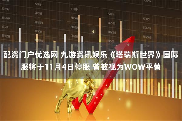 配资门户优选网 九游资讯娱乐《塔瑞斯世界》国际服将于11月4日停服 曾被视为WOW平替