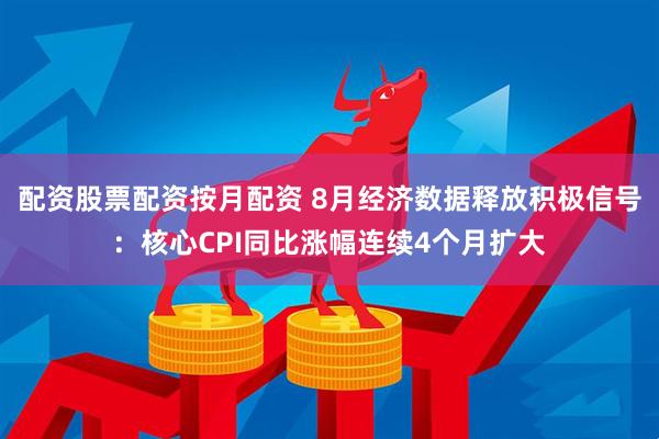 配资股票配资按月配资 8月经济数据释放积极信号：核心CPI同比涨幅连续4个月扩大