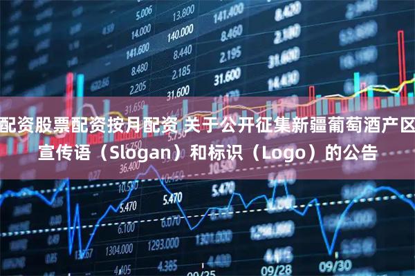 配资股票配资按月配资 关于公开征集新疆葡萄酒产区宣传语（Slogan）和标识（Logo）的公告