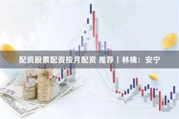 配资股票配资按月配资 推荐丨林檎：安宁